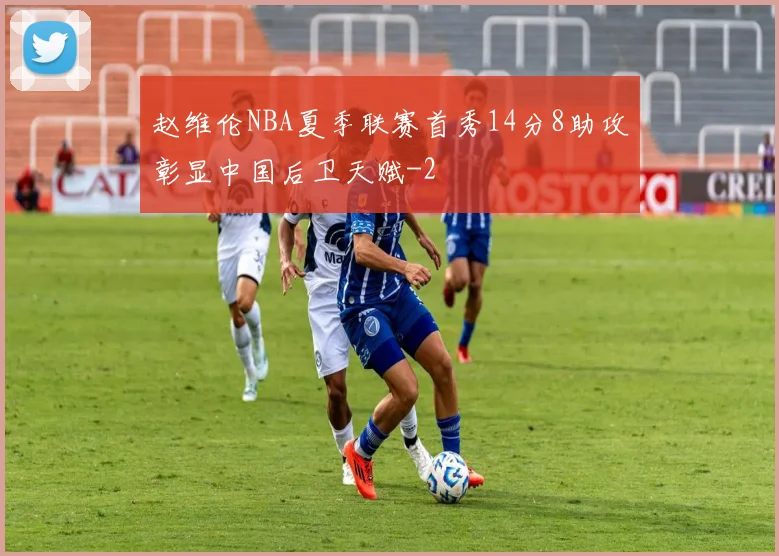 赵维伦NBA夏季联赛首秀14分8助攻彰显中国后卫天赋