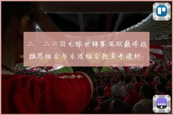 二〇二六羽毛球世锦赛混双巅峰战 雅思组合与东渡组合胜负手透析