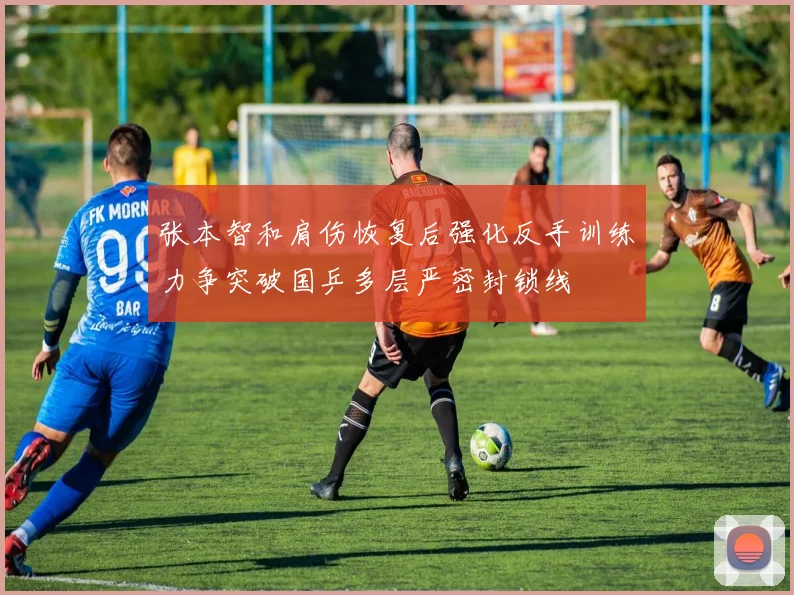 张本智和肩伤恢复后强化反手训练力争突破国乒多层严密封锁线