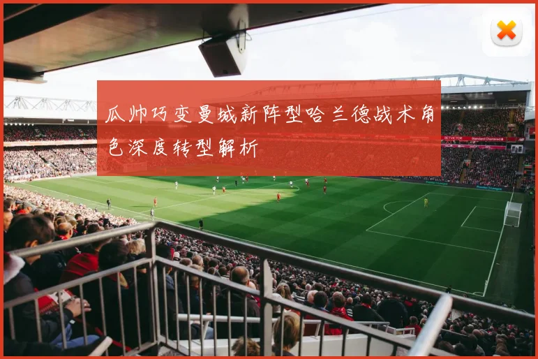 瓜帅巧变曼城新阵型哈兰德战术角色深度转型解析
