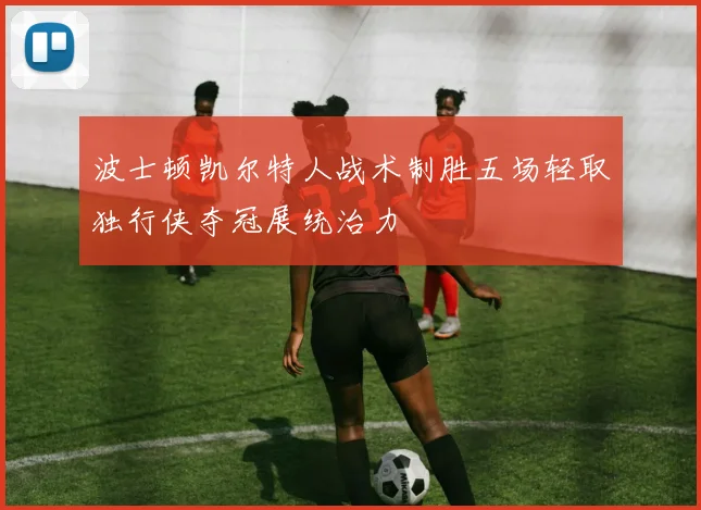 波士顿凯尔特人战术制胜五场轻取独行侠夺冠展统治力