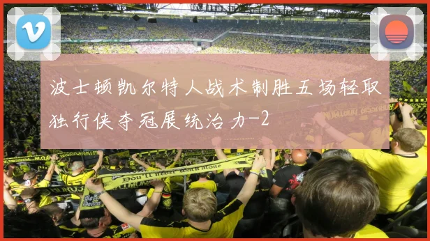 波士顿凯尔特人战术制胜五场轻取独行侠夺冠展统治力