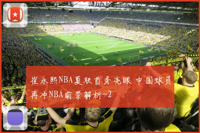 崔永熙NBA夏联首秀亮眼 中国球员再冲NBA前景解析