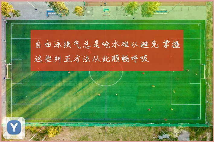自由泳换气总是呛水难以避免 掌握这些纠正方法从此顺畅呼吸